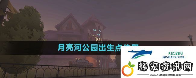 第五人格月亮河公園出生點有哪些