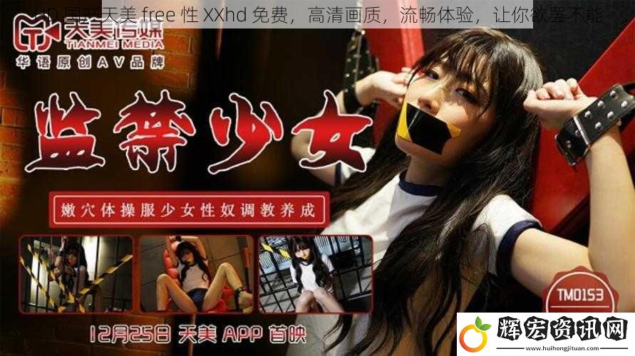 HD 國產天美 free 性 XXhd 免費，高清畫質，流暢體驗，讓你欲罷不能