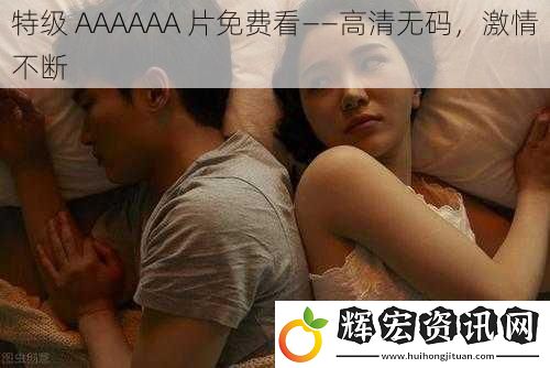 特級 AAAAAA 片免費看——高清**，激情不斷