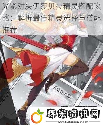 光影對決伊莎貝拉精靈搭配攻略：解析最佳精靈選擇與搭配推薦