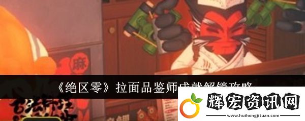 絕區零拉面品鑒師成就怎么解鎖絕區零拉面品鑒師成就怎么完成挑戰