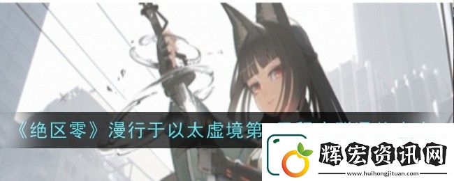 絕區(qū)零漫行于以太虛境第二天過(guò)關(guān)攻略