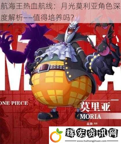 航海王熱血航線：月光莫利亞角色深度解析——值得培養(yǎng)嗎？