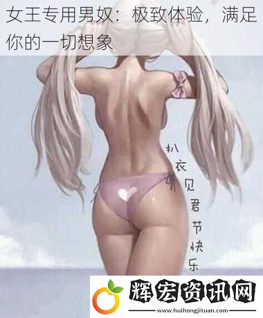 女王專用男奴：極致體驗，滿足你的一切想象