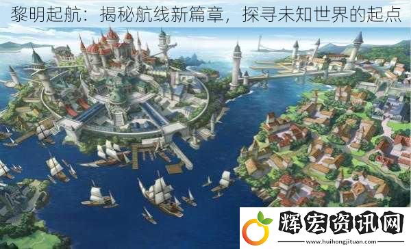 黎明起航：揭秘航線新篇章，探尋未知世界的起點(diǎn)