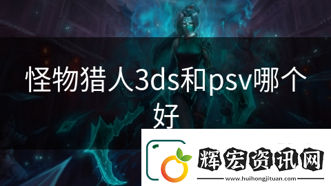 怪物獵人3ds和psv哪個好