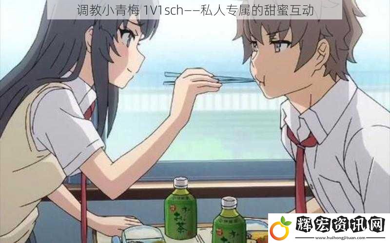**小青梅 1V1sch——私人專屬的甜蜜互動
