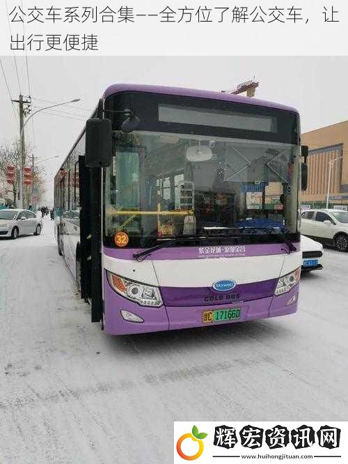公交車系列合集——全方位了解公交車，讓出行更便捷