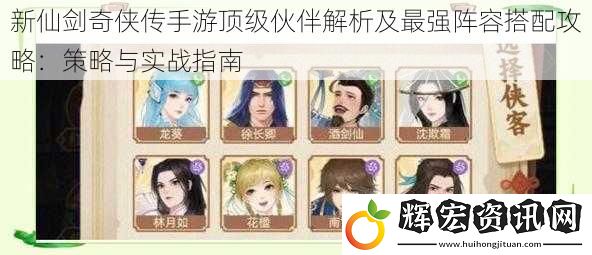 新仙劍奇?zhèn)b傳手游頂級伙伴解析及最強(qiáng)陣容搭配攻略：策略與實(shí)戰(zhàn)指南