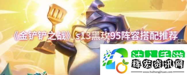 金鏟鏟之戰s13黑玫95陣容怎么搭配