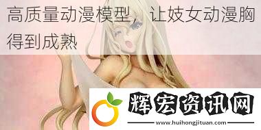 高質(zhì)量動漫模型，讓**動漫胸得到成熟