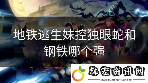 地鐵逃生妹控獨眼蛇和鋼鐵哪個強