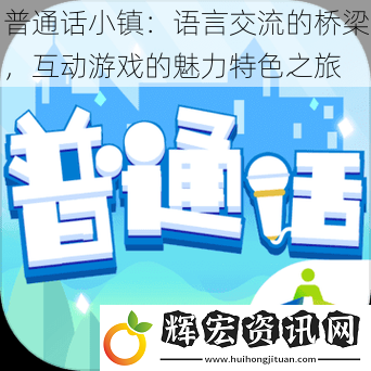 普通話小鎮：語言交流的橋梁，互動游戲的魅力特色之旅