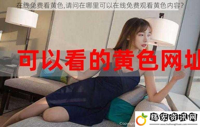 在線免費看黃色,請問在哪里可以在線免費觀看黃色內容？
