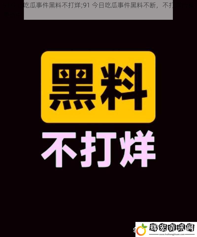 91今日吃瓜事件黑料不打烊;91 今日吃瓜事件黑料不斷，不打烊持續更新中