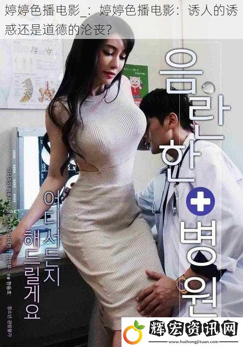 婷婷色播電影_：婷婷色播電影：誘人的誘惑還是道德的淪喪？