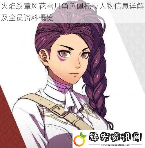 火焰紋章風花雪月角色佩托拉人物信息詳解及全員資料概覽