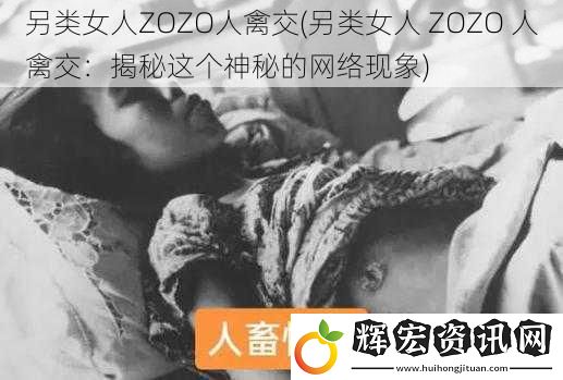 另類女人ZOZO人禽交(另類女人 ZOZO 人禽交：揭秘這個神秘的網絡現象)