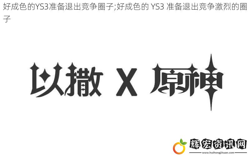 好成色的YS3準(zhǔn)備退出競爭圈子;好成色的 YS3 準(zhǔn)備退出競爭激烈的圈子