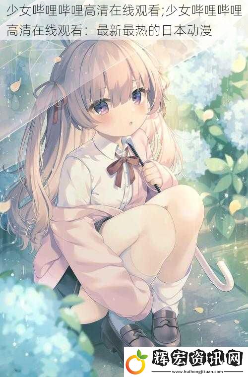 少女嗶哩嗶哩高清在線觀看;少女嗶哩嗶哩高清在線觀看：最新最熱的日本動漫