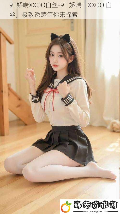 91嬌喘XXOO白絲-91 嬌喘：XXOO 白絲，極致誘惑等你來探索