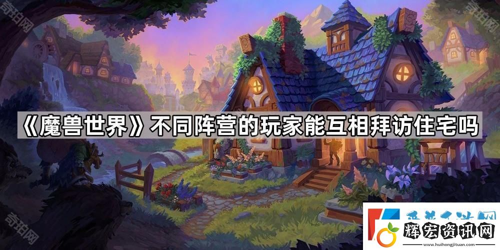 魔獸世界不同陣營的玩家能互相拜訪住宅嗎