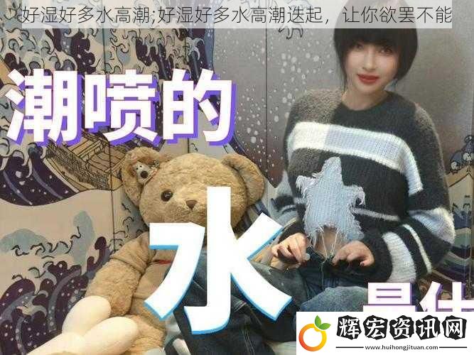 好濕好多水高潮;好濕好多水高潮迭起，讓你欲罷不能