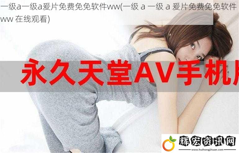 一級a一級a爰片免費免免軟件ww(一級 a 一級 a 爰片免費免免軟件 ww 在線觀看)