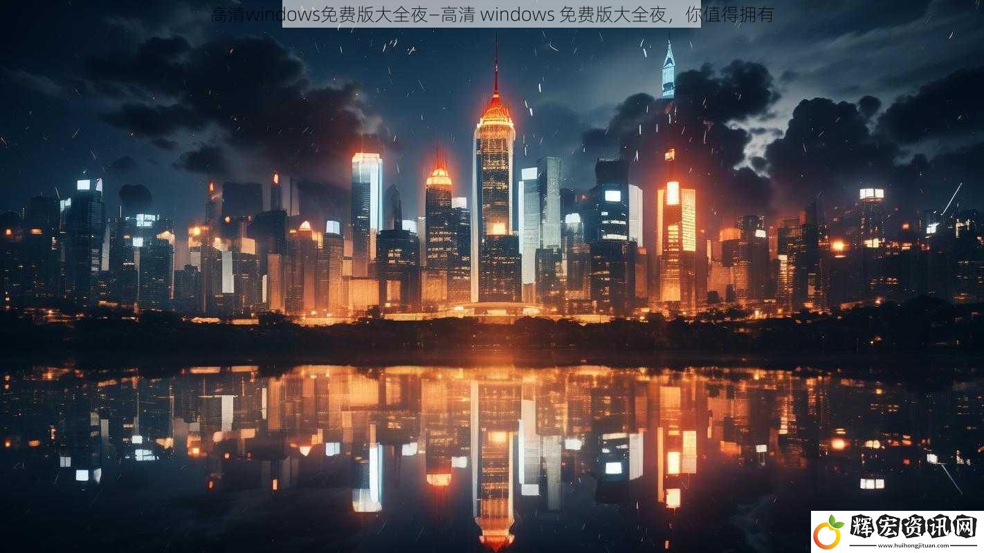 高清windows免費版大全夜—高清 windows 免費版大全夜，你值得擁有