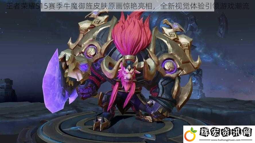 王者榮耀S15賽季牛魔御旌皮膚原畫驚艷亮相，全新視覺體驗引領游戲潮流