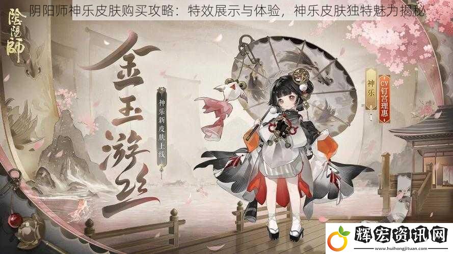 陰陽師神樂皮膚購買攻略：特效展示與體驗，神樂皮膚獨特魅力揭秘