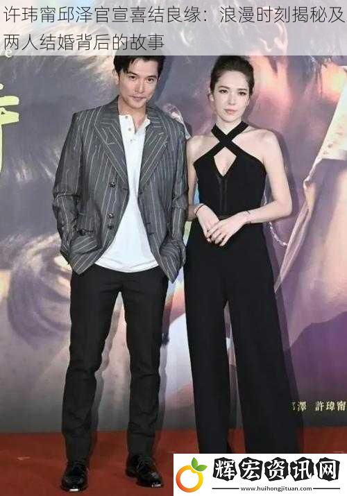 許瑋甯邱澤官宣喜結良緣：浪漫時刻揭秘及兩人結婚背后的故事