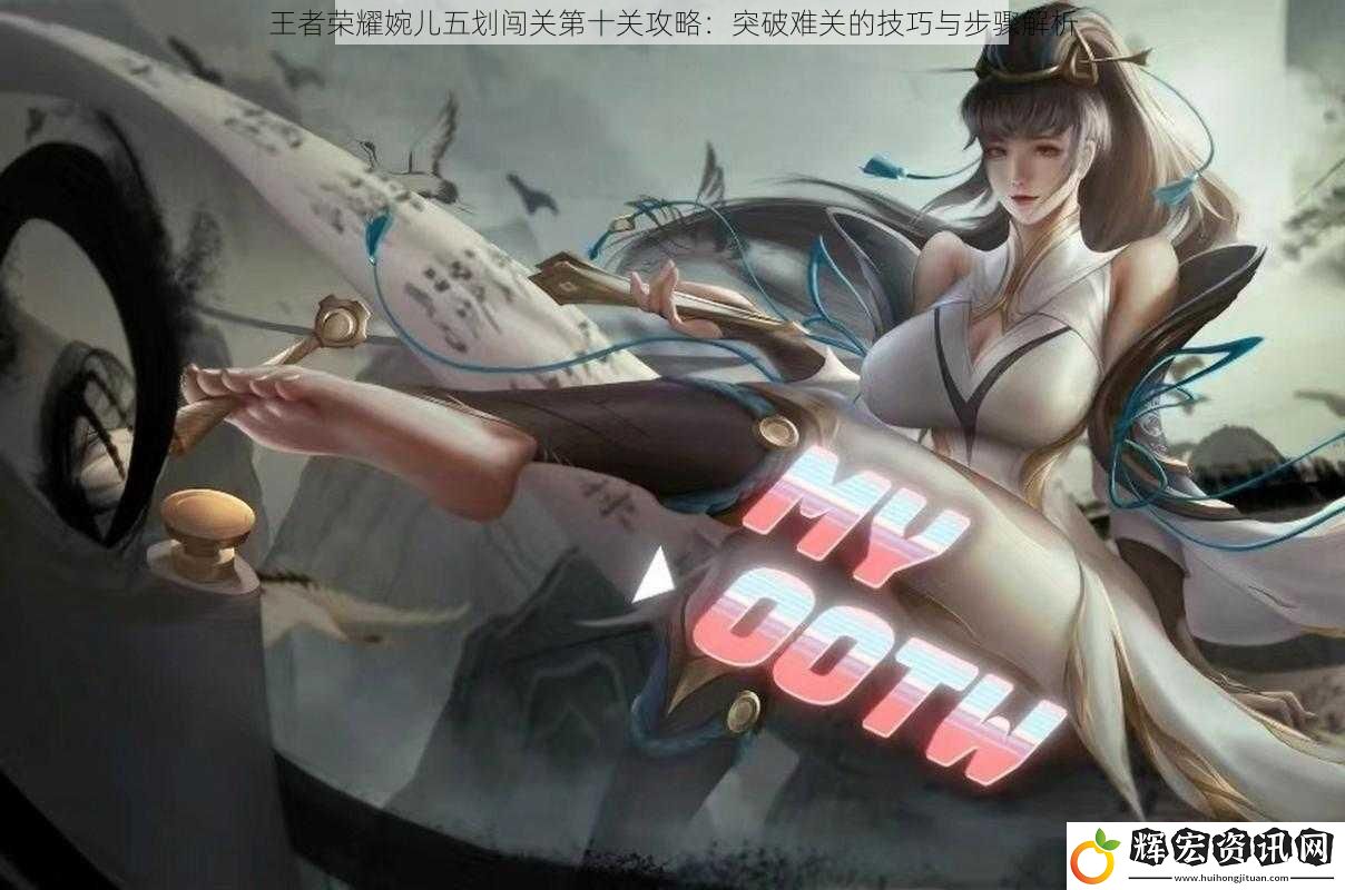 王者榮耀婉兒五劃闖關第十關攻略：突破難關的技巧與步驟解析