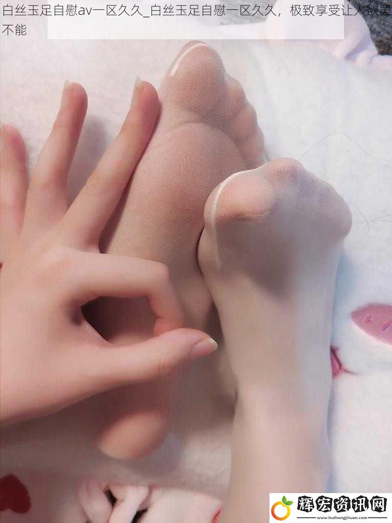 白絲玉足**av一區久久_白絲玉足**一區久久，極致享受讓人欲罷不能