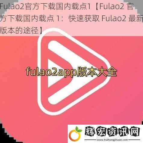 Fulao2官方下載國內載點1【Fulao2 官方下載國內載點 1：快速獲取 Fulao2 最新版本的途徑】