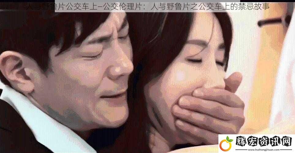 人與野魯片公交車上—公交倫理片：人與野魯片之公交車上的禁忌故事
