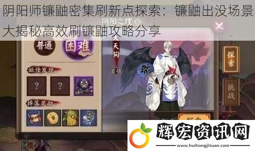 陰陽師鐮鼬密集刷新點探索：鐮鼬出沒場景大揭秘高效刷鐮鼬攻略分享