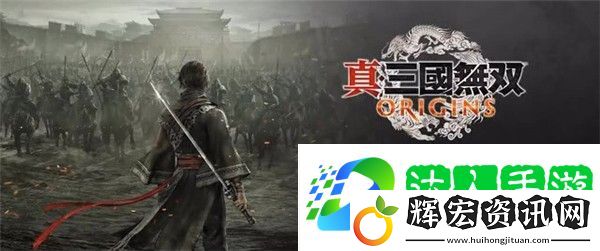 真三國無雙起源發售時間 真三國無雙起源什么時候發售