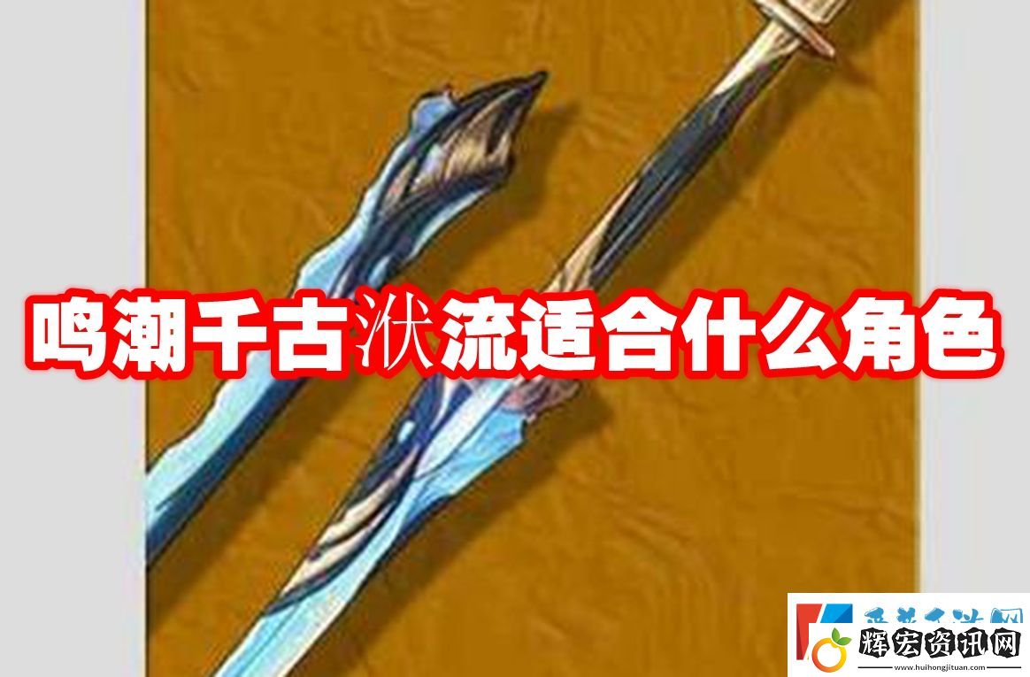 鳴潮千古洑流適合什么角色