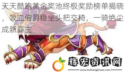天天酷跑黃金獎池終極獎勵榜單揭曉，吸血伯爵穩(wěn)坐頭把交椅，一騎絕塵成新霸主