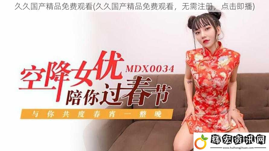 久久國(guó)產(chǎn)精品免費(fèi)觀看(久久國(guó)產(chǎn)精品免費(fèi)觀看，無(wú)需注冊(cè)，點(diǎn)擊即播)