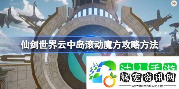 仙劍世界云中島滾動魔方玩法攻略 云中島滾動魔方怎么玩[多圖]圖片1