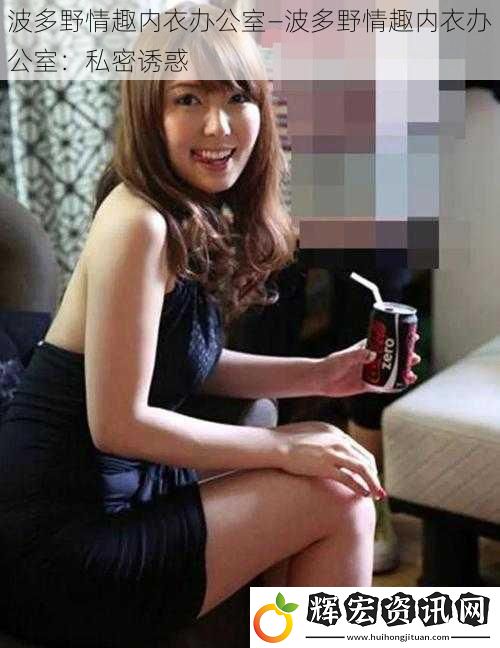 波多野情趣內衣辦公室—波多野情趣內衣辦公室：私密誘惑