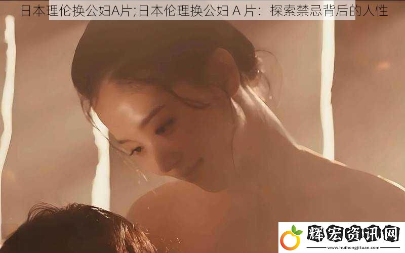 日本理倫換公婦A片;日本倫理換公婦 A 片：探索禁忌背后的人性
