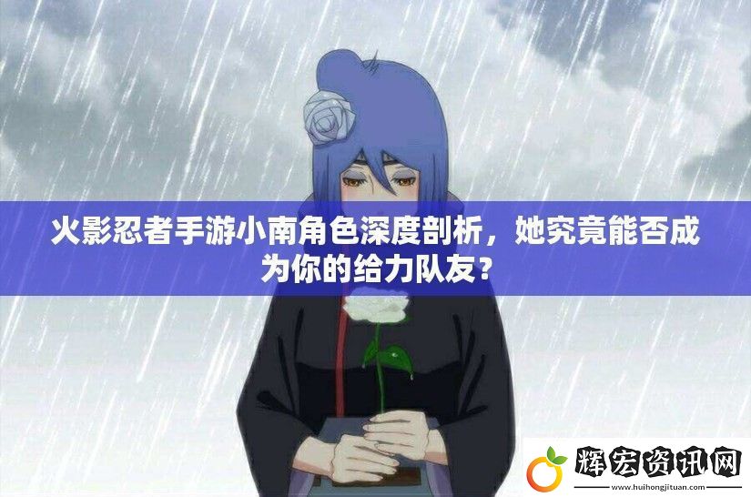 火影忍者手游小南角色深度剖析她究竟能否成為你的給力隊(duì)友