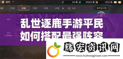 亂世逐鹿手游平民如何搭配最強陣容