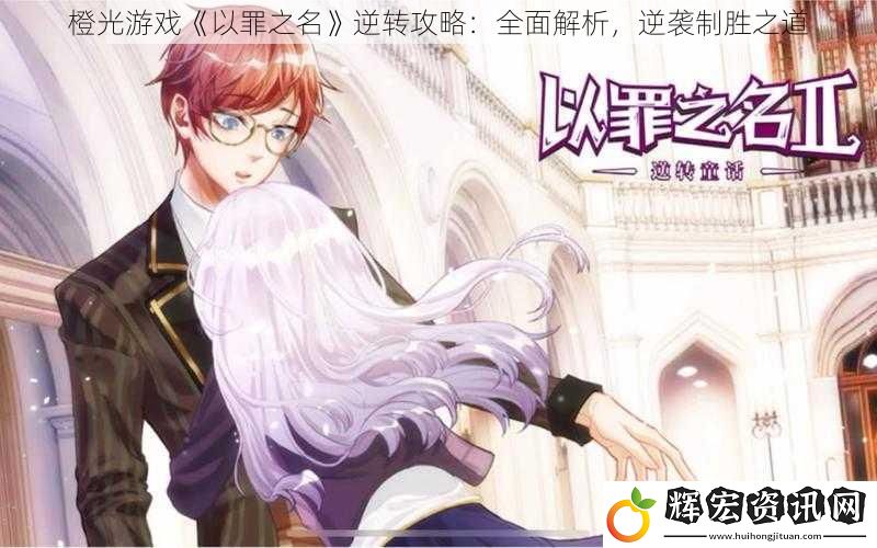 橙光游戲《以罪之名》逆轉攻略：全面解析，逆襲制勝之道