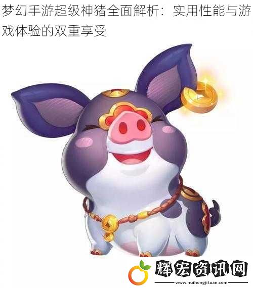 夢幻手游超級神豬全面解析：實用性能與游戲體驗的雙重享受
