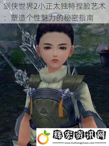 劍俠世界2小正太獨特捏臉藝術：塑造個性魅力的秘密指南