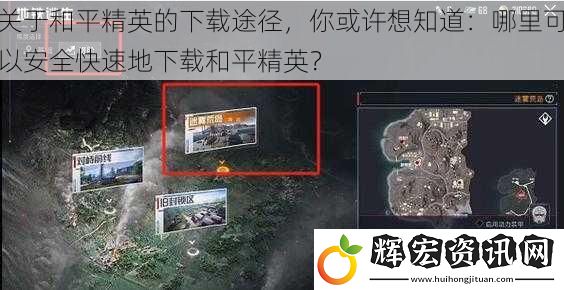 關于和平精英的下載途徑，你或許想知道：哪里可以安全快速地下載和平精英？